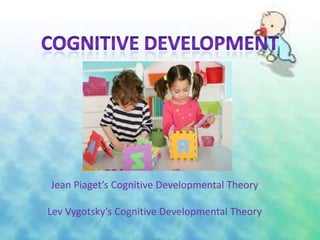 Jean Piaget’s Cognitive Developmental Theory
Lev Vygotsky’s Cognitive Developmental Theory
 