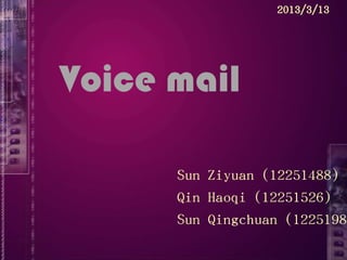 Voice mail
Sun Ziyuan (12251488)
Qin Haoqi (12251526)
Sun Qingchuan (12251984
2013/3/13
 