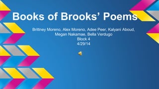 Books of Brooks’ Poems
Brittney Moreno, Alex Moreno, Adee Peer, Kalyani Aboud,
Megan Nakamae, Bella Verdugo
Block 4
4/29/14
 