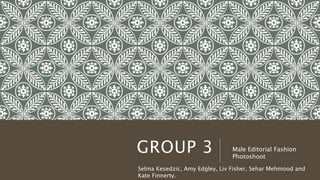 GROUP 3
Selma Kesedzic, Amy Edgley, Liv Fisher, Sehar Mehmood and
Kate Finnerty.
Male Editorial Fashion
Photoshoot
 