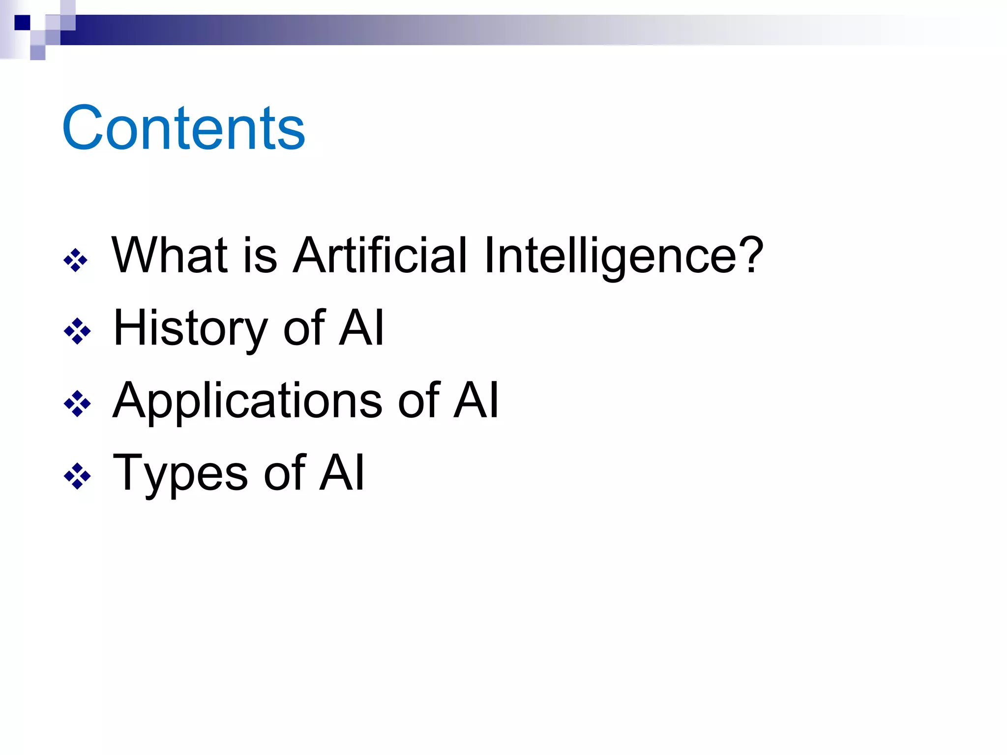 Contents
 What is Artificial Intelligence?
 History of AI
 Applications of AI
 Types of AI
 