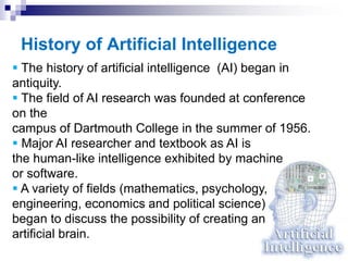 History of Artificial Intelligence
 The history of artificial intelligence (AI) began in
antiquity.
 The field of AI res...