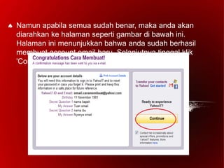  Namun apabila semua sudah benar, maka anda akan
diarahkan ke halaman seperti gambar di bawah ini.
Halaman ini menunjukkan bahwa anda sudah berhasil
membuat account email baru. Selanjutnya tinggal klik
'Continue/lanjutkan'.
 