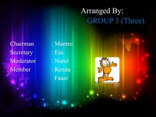 Chairman : Mantro
Secretary : Esa
Moderator : Nurul
Member : Renita
Fauzi
Arranged By:
GROUP 3 (Three)
 