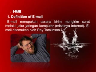 √ E-MAIL
1. Definition of E-mail
E-mail merupakan sarana kirim mengirim surat
melalui jalur jaringan komputer (misalnya internet). E-
mail ditemukan oleh Ray Tomlinson.
 