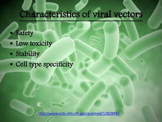 Characteristics of viral vectors
 Safety
 Low toxicity
 Stability
 Cell type specificity
http://www.ncbi.nlm.nih.gov/pubmed/12828943
 