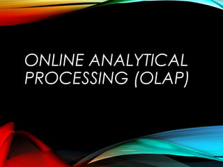 ONLINE ANALYTICAL
PROCESSING (OLAP)
 
