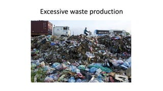 Excessive waste production
 