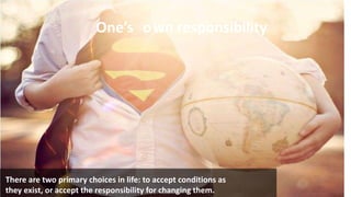 Conclusion:
21/01/16
One’s own responsibility
There are two primary choices in life: to accept conditions as
they exist, or accept the responsibility for changing them.
 