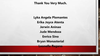 Thank You Very Much.
Lyka Angela Plomantes
Erika Joyce Atenta
Jerwin Aninao
Jude Mendoza
Enrico Sino
Bryan Monasterial
Leonelle Regana
 