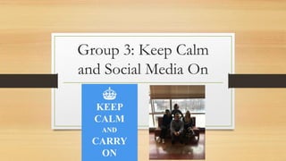 Group 3: Keep Calm
and Social Media On
 