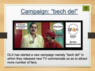 Campaign: “bech de!”
OLX has started a new campaign namely “bech de!” in
which they released new TV commercials so as to attract
more number of fans.
 