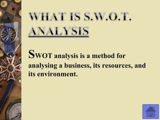 SWOT analysis is a method for
analysing a business, its resources, and
its environment.
 