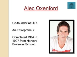 Alec Oxenford
Co-founder of OLX
An Entrepreneur
Completed MBA in
1997 from Harvard
Business School.
 