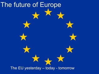 The future of Europe
The EU yesterday – today - tomorrow
 