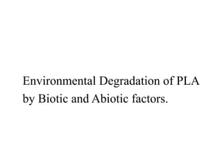 Environmental biodegradation of PLA by Biotic and Abiotic factors | PPTX