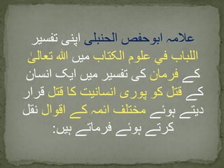 ‫الحنبلی‬ ‫ابوحفص‬ ‫عالمہ‬‫تفسیر‬ ‫اپنی‬
‫الکتاب‬ ‫علوم‬ ‫في‬ ‫اللباب‬‫میں‬ٰ‫تعالی‬ ‫ہللا‬
‫کے‬‫فرمان‬‫انسان‬ ‫ایک‬ ‫میں‬ ‫تفسیر‬ ‫کی‬
‫کے‬‫قتل‬ ‫کا‬ ‫انسانیت‬ ‫پوری‬ ‫کو‬ ‫قتل‬‫قر‬‫ار‬
‫ہوئے‬ ‫دیتے‬‫اقوال‬ ‫کے‬ ‫ائمہ‬ ‫مختلف‬‫نقل‬
‫ہیں‬ ‫فرماتے‬ ‫ہوئے‬ ‫کرتے‬:
 