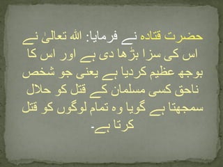 ‫قتادہ‬ ‫حضرت‬‫فرمایا‬ ‫نے‬:‫ن‬ ٰ‫تعالی‬ ‫ہللا‬‫ے‬
‫کا‬ ‫اس‬ ‫اور‬ ‫ہے‬ ‫دی‬ ‫بڑھا‬ ‫سزا‬ ‫کی‬ ‫اس‬
‫شخص‬ ‫جو‬ ‫یعنی‬ ‫ہے‬ ‫کردیا‬ ‫عظیم‬ ‫بوجھ‬
‫حالل‬ ‫کو‬ ‫قتل‬ ‫کے‬ ‫مسلمان‬ ‫کسی‬ ‫ناحق‬
‫قتل‬ ‫کو‬ ‫لوگوں‬ ‫تمام‬ ‫وہ‬ ‫گویا‬ ‫ہے‬ ‫سمجھتا‬
‫ہے‬ ‫کرتا‬‫۔‬
 