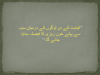 ’’‫سب‬ ‫درمیان‬ ‫کے‬ ‫لوگوں‬ ‫دن‬ ‫کے‬ ‫قیامت‬
‫سنایا‬ ‫فیصلہ‬ ‫کا‬ ‫ریزی‬ ‫خون‬ ‫پہلے‬ ‫سے‬
‫گا‬ ‫جائے‬‫۔‬‘‘
 