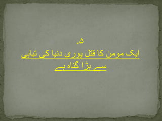 ۵‫۔‬
‫تبا‬ ‫کی‬ ‫دنیا‬ ‫پوری‬ ‫قتل‬ ‫کا‬ ‫مومن‬ ‫ایک‬‫ہی‬
‫ہے‬ ‫گناہ‬ ‫بڑا‬ ‫سے‬
 