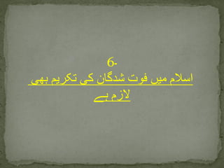 6‫۔‬
‫بھی‬ ‫تکریم‬ ‫کی‬ ‫شدگان‬ ‫فوت‬ ‫میں‬ ‫اسالم‬
‫ہے‬ ‫الزم‬
 