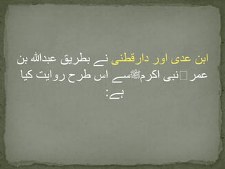 ‫دارقطنی‬ ‫اور‬ ‫عدی‬ ‫ابن‬‫بن‬ ‫عبدہللا‬ ‫بطریق‬ ‫نے‬
‫عمر‬‫﷜‬‫اکرم‬ ‫نبی‬‫ﷺ‬‫روایت‬ ‫طرح‬ ‫اس‬ ‫سے‬‫کی‬‫ا‬
‫ہے‬:
 