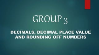 GROUP 3
DECIMALS, DECIMAL PLACE VALUE
AND ROUNDING OFF NUMBERS
 
