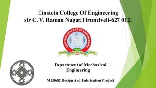 Einstein College Of Engineering
sir C. V. Raman Nagar,Tirunelveli-627 012.
Department of Mechanical
Engineering
ME8682 Design And Fabrication Project
 