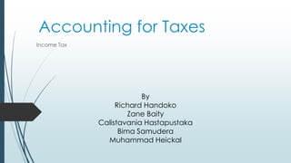 Accounting for Taxes
Income Tax
By
Richard Handoko
Zane Baity
Calistavania Hastapustaka
Bima Samudera
Muhammad Heickal
 