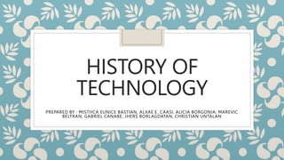 HISTORY OF
TECHNOLOGY
PREPARED BY : MISTHCA EUNICE BASTIAN, ALXAE E. CAASI, ALICIA BORGONIA, MAREVIC
BELTRAN, GABRIEL CANABE, JHERS BORLAGDATAN, CHRISTIAN UNTALAN
 