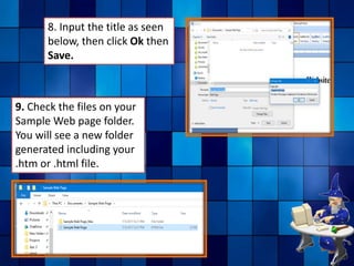 8. Input the title as seen
below, then click Ok then
Save.
9. Check the files on your
Sample Web page folder.
You will see a new folder
generated including your
.htm or .html file.
 
