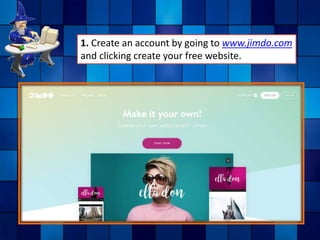 1. Create an account by going to www.jimdo.com
and clicking create your free website.
 