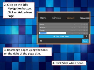 3. Rearrange pages using the tools
on the right of the page title.
4. Click Save when done.
2. Click on the Edit
Navigation button.
Click on Add a New
Page.
 