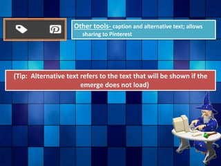 Other tools- caption and alternative text; allows
sharing to Pinterest
(Tip: Alternative text refers to the text that will be shown if the
emerge does not load)
 