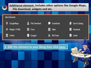 Additional element- includes other options like Google Maps,
File download, widgets and etc.
3. Edit the element to your liking then click Save.
 