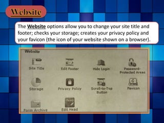The Website options allow you to change your site title and
footer; checks your storage; creates your privacy policy and
your favicon (the icon of your website shown on a browser).
 