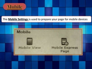 The Mobile Settings is used to prepare your page for mobile devices
 