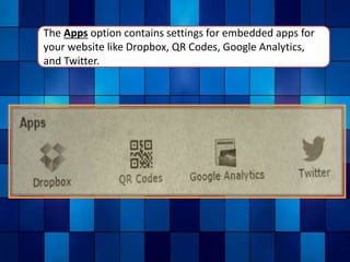 The Apps option contains settings for embedded apps for
your website like Dropbox, QR Codes, Google Analytics,
and Twitter.
 