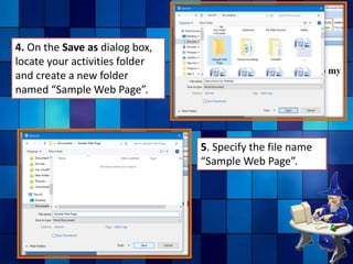 4. On the Save as dialog box,
locate your activities folder
and create a new folder
named “Sample Web Page”.
5. Specify the file name
“Sample Web Page”.
 
