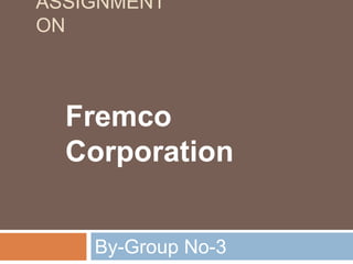 ASSIGNMENT
ON



  Fremco
  Corporation


    By-Group No-3
 