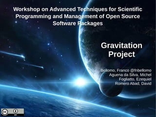 Gravitation
Project
Workshop on Advanced Techniques for Scientific
Programming and Management of Open Source
Software Packages
Bellomo, Franco @fnbellomo
Aguena da Silva, Michel
Fogliatto, Ezequiel
Romero Abad, David
 