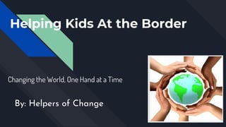 Helping Kids At the Border
Changing the World, One Hand at a Time
By: Helpers of Change
 