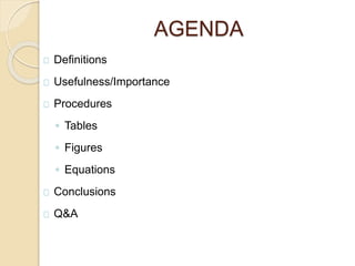 AGENDA
Definitions
Usefulness/Importance
Procedures
◦ Tables
◦ Figures
◦ Equations
Conclusions
Q&A
 