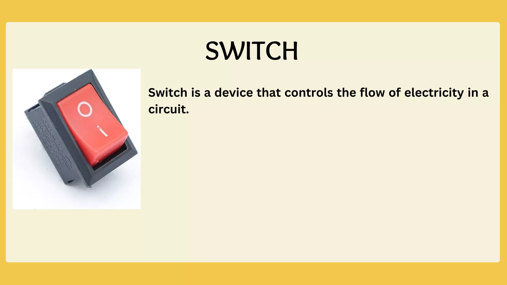 Switch is a device that controls the flow of electricity in a
circuit.
SWITCH
 