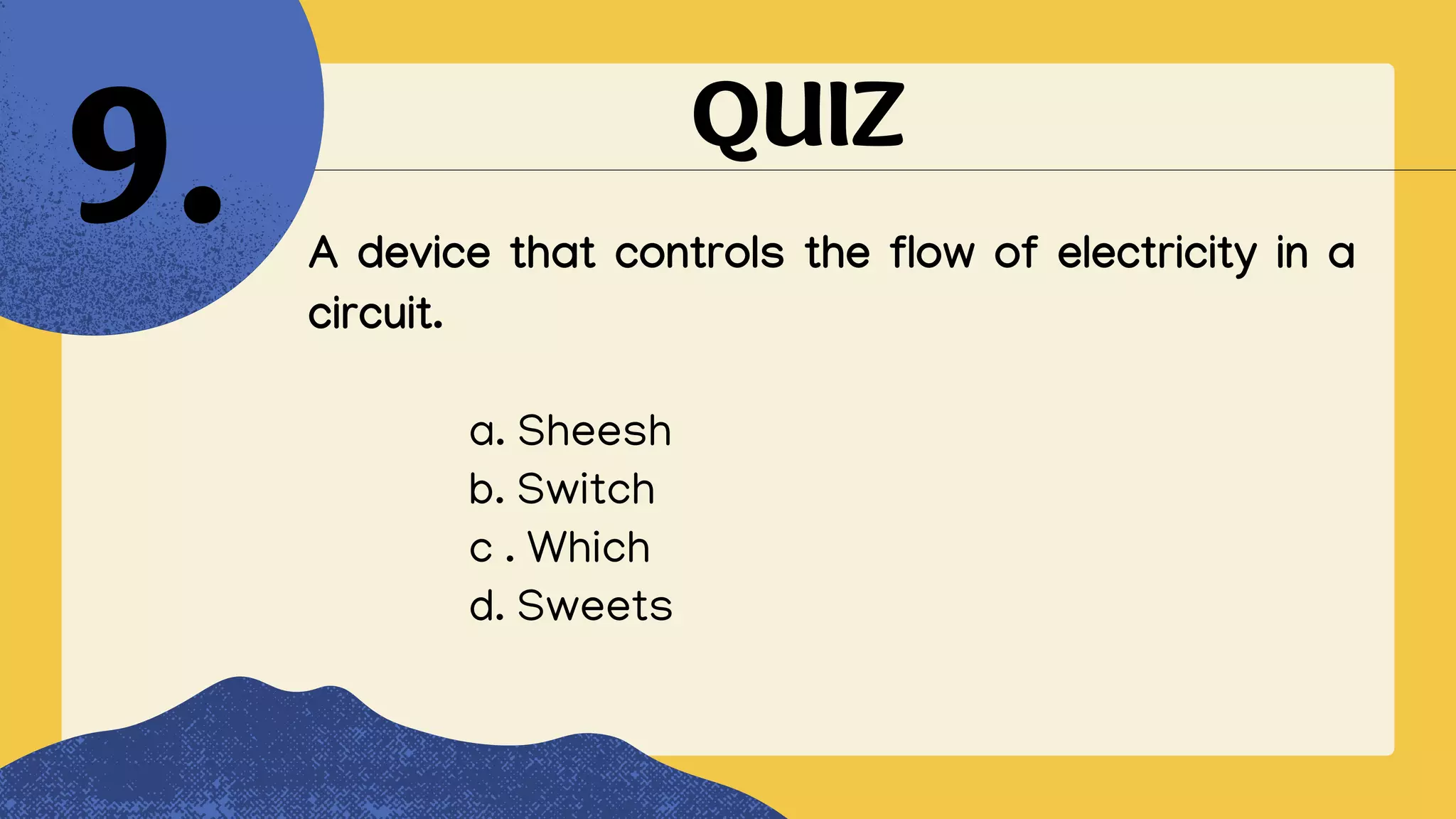 QUIZ
A device that controls the flow of electricity in a
circuit.
9.
a. Sheesh
b. Switch
c . Which
d. Sweets
 