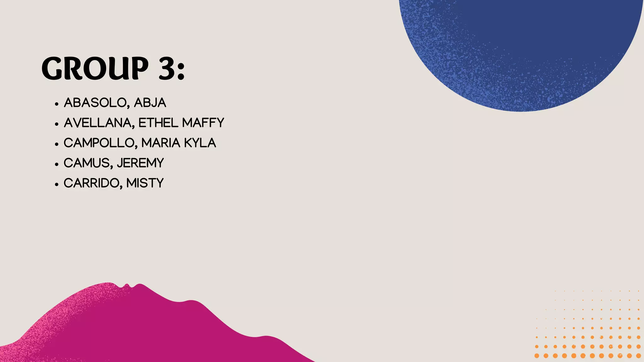 GROUP 3:
ABASOLO, ABJA
AVELLANA, ETHEL MAFFY
CAMPOLLO, MARIA KYLA
CAMUS, JEREMY
CARRIDO, MISTY
 