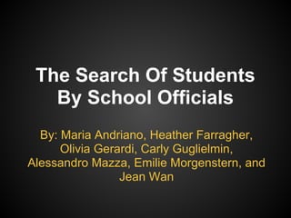 The Search Of Students
By School Officials
By: Maria Andriano, Heather Farragher,
Olivia Gerardi, Carly Guglielmin,
Alessandro Mazza, Emilie Morgenstern, and
Jean Wan
 