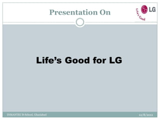 Presentation On




                    Life’s Good for LG




INMANTEC B-School, Ghaziabad                     12/8/2011
 