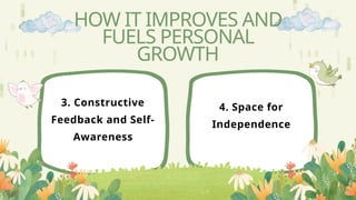 3. Constructive
Feedback and Self-
Awareness
4. Space for
Independence
HOW IT IMPROVES AND
FUELS PERSONAL
GROWTH
 