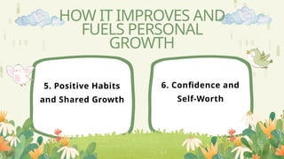 5. Positive Habits
and Shared Growth
6. Confidence and
Self-Worth
HOW IT IMPROVES AND
FUELS PERSONAL
GROWTH
 